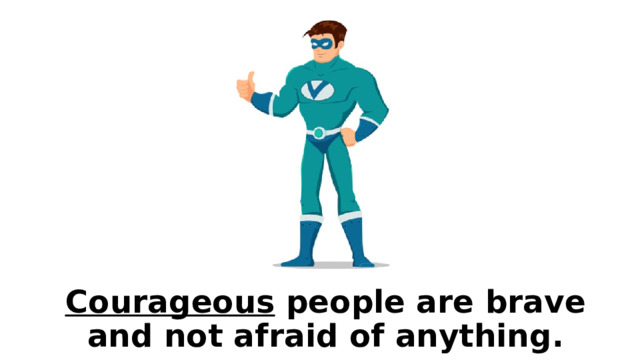 Courageous people are brave and not afraid of anything. 