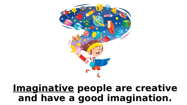 Imaginative people are creative and have a good imagination. 