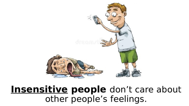 Insensitive people don’t care about other people’s feelings. 