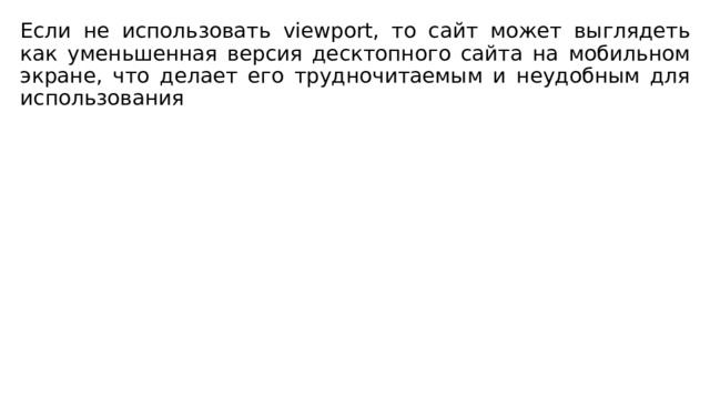 Если не использовать viewport, то сайт может выглядеть как уменьшенная версия десктопного сайта на мобильном экране, что делает его трудночитаемым и неудобным для использования 