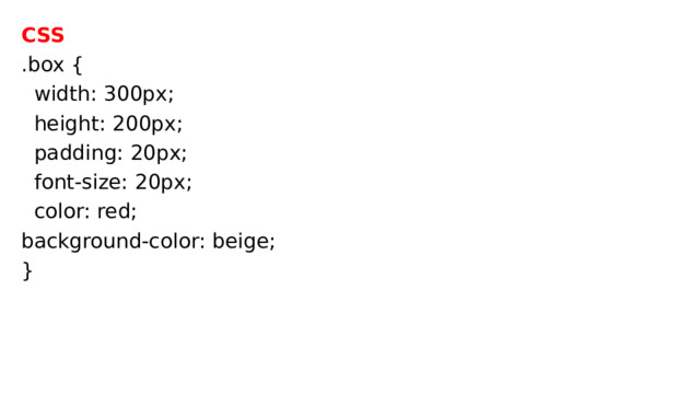 CSS .box {  width: 300px;  height: 200px;  padding: 20px;  font-size: 20px;  color: red; background-color: beige; } 