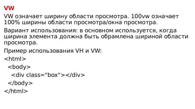 VW VW означает ширину области просмотра. 100vw означает 100% ширины области просмотра/окна просмотра. Вариант использования: в основном используется, когда ширина элемента должна быть обрамлена шириной области просмотра. Пример использования VH и VW:         
