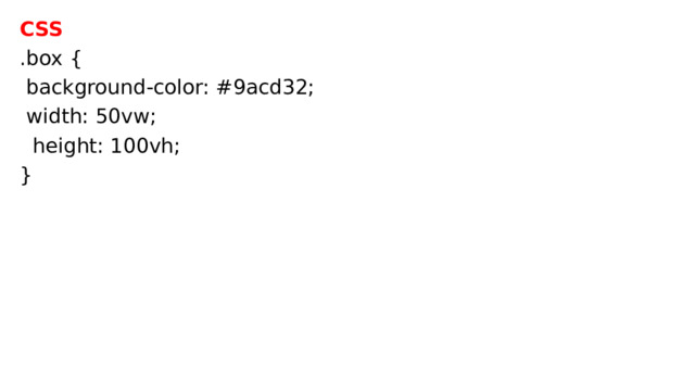 CSS .box {  background-color: #9acd32;  width: 50vw;  height: 100vh; } 