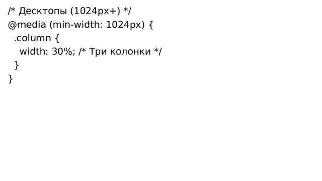 /* Десктопы (1024px+) */ @media (min-width: 1024px) {  .column {  width: 30%; /* Три колонки */  } } 