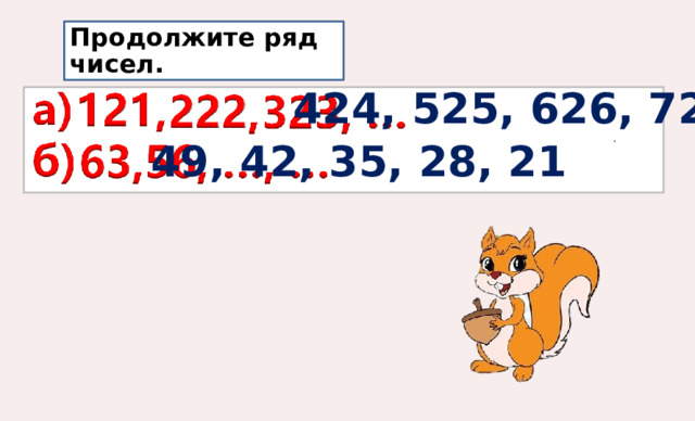 Продолжите ряд чисел.  424, 525, 626, 727 49, 42, 35, 28, 21 