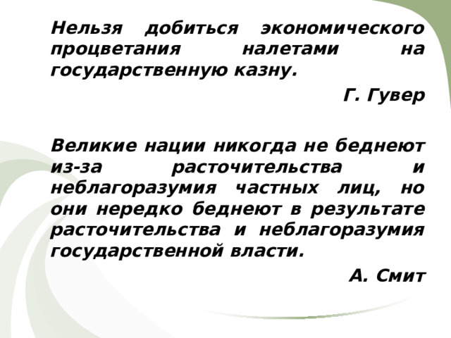 Нельзя добиться экономического процветания налетами на государственную казну. Г. Гувер  Великие нации никогда не беднеют из-за расточительства и неблагоразумия частных лиц, но они нередко беднеют в результате расточительства и неблагоразумия государственной власти. А. Смит 