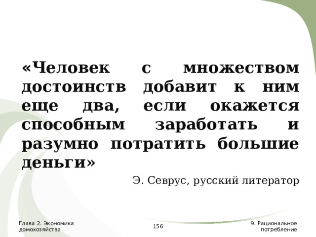« Человек с множеством достоинств добавит к ним еще два, если окажется способным заработать и разумно потратить большие деньги» Э. Севрус, русский литератор Глава 2. Экономика домохозяйства  9. Рациональное потребление 