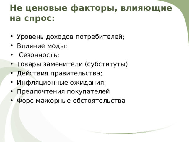 Не ценовые факторы, влияющие на спрос:   Уровень доходов потребителей; Влияние моды;  Сезонность; Товары заменители (субституты) Действия правительства; Инфляционные ожидания; Предпочтения покупателей Форс-мажорные обстоятельства  