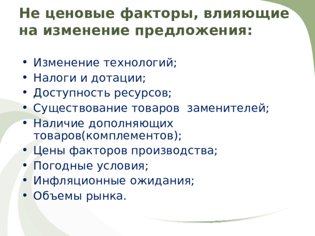 Не ценовые факторы, влияющие на изменение предложения:   Изменение технологий; Налоги и дотации; Доступность ресурсов; Существование товаров заменителей; Наличие дополняющих товаров(комплементов); Цены факторов производства; Погодные условия; Инфляционные ожидания; Объемы рынка.   