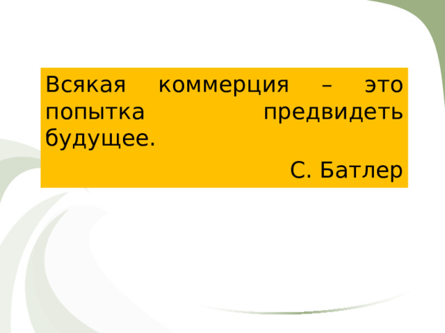 Всякая коммерция – это попытка предвидеть будущее. С. Батлер 
