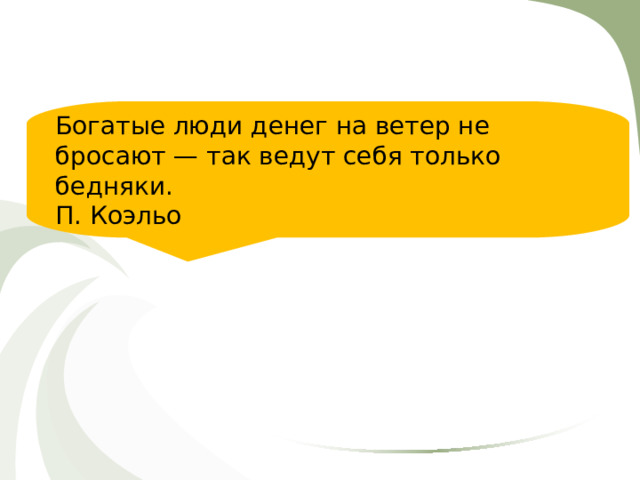Богатые люди денег на ветер не бросают — так ведут себя только бедняки. П. Коэльо 