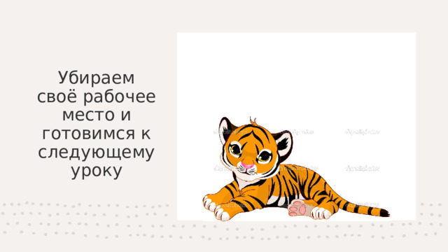 Убираем своё рабочее место и готовимся к следующему уроку 