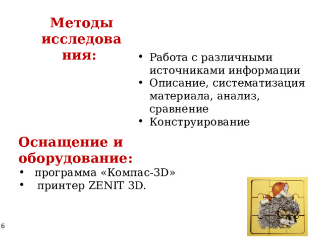 Методы исследования:  Работа с различными источниками информации Описание, систематизация материала, анализ, сравнение Конструирование Оснащение и оборудование: программа «Компас-3D»  принтер ZENIT 3D. 