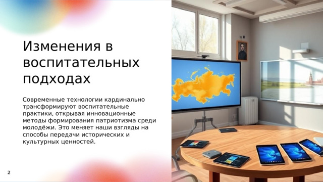  Изменения в воспитательных подходах Современные технологии кардинально трансформируют воспитательные практики, открывая инновационные методы формирования патриотизма среди молодёжи. Это меняет наши взгляды на способы передачи исторических и культурных ценностей. 2 