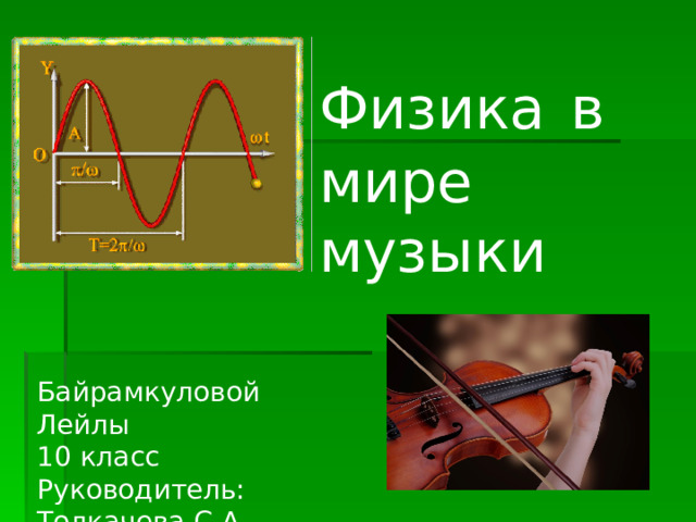 Физика  в мире музыки Байрамкуловой Лейлы 10 класс Руководитель: Толкачева С.А. 