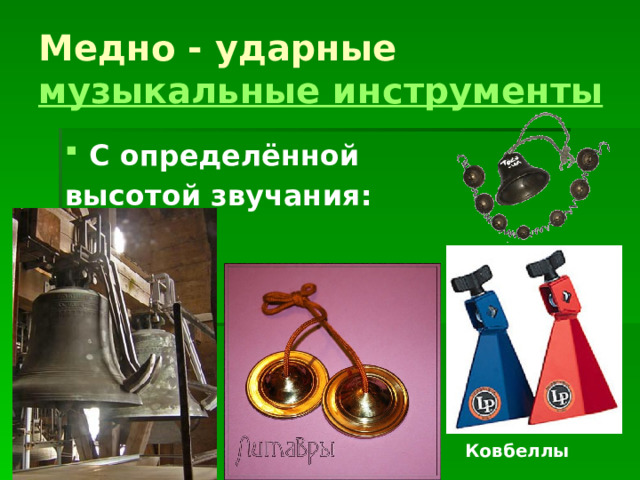 Медно - ударные музыкальные инструменты С определённой высотой звучания:    Ковбеллы 