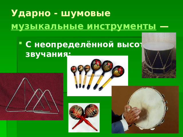 Ударно - шумовые музыкальные инструменты —  С неопределённой высотой звучания:    