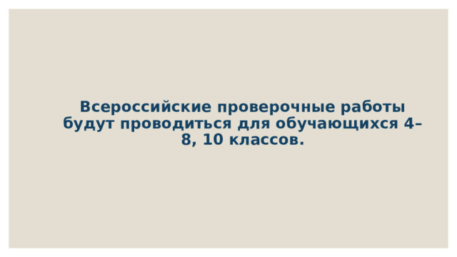  Всероссийские проверочные работы будут проводиться для обучающихся 4–8, 10 классов.   
