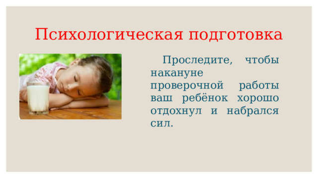 Психологическая подготовка  Проследите, чтобы накануне проверочной работы ваш ребёнок хорошо отдохнул и набрался сил. 