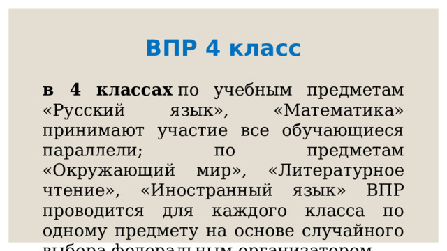 ВПР 4 класс в 4 классах  по учебным предметам «Русский язык», «Математика» принимают участие все обучающиеся параллели; по предметам «Окружающий мир», «Литературное чтение», «Иностранный язык» ВПР проводится для каждого класса по одному предмету на основе случайного выбора федеральным организатором 