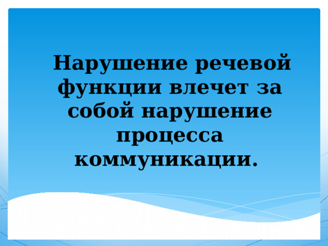  Нарушение речевой функции влечет за собой нарушение процесса коммуникации. 