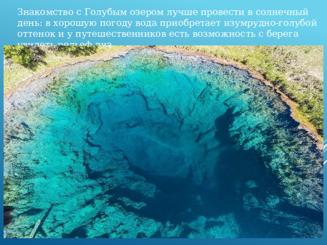 Знакомство с Голубым озером лучше провести в солнечный день: в хорошую погоду вода приобретает изумрудно-голубой оттенок и у путешественников есть возможность с берега увидеть рельеф дна. 