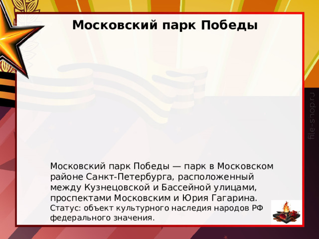 Московский парк Победы Московский парк Победы — парк в Московском районе Санкт-Петербурга, расположенный между Кузнецовской и Бассейной улицами, проспектами Московским и Юрия Гагарина. Статус: объект культурного наследия народов РФ федерального значения. 
