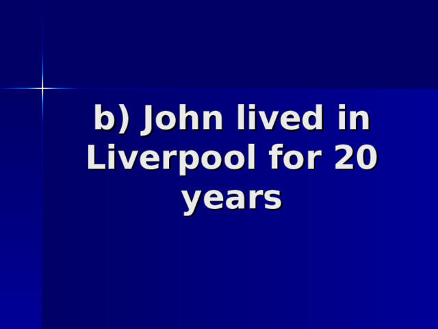 b)  John lived in Liverpool for 20 years 
