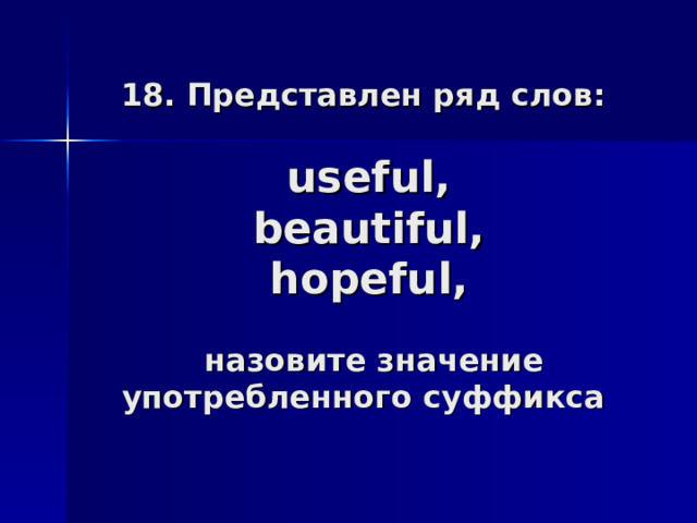 18. Представлен ряд слов:   useful ,  beautiful,  hopeful,   назовите значение употребленного суффикса 