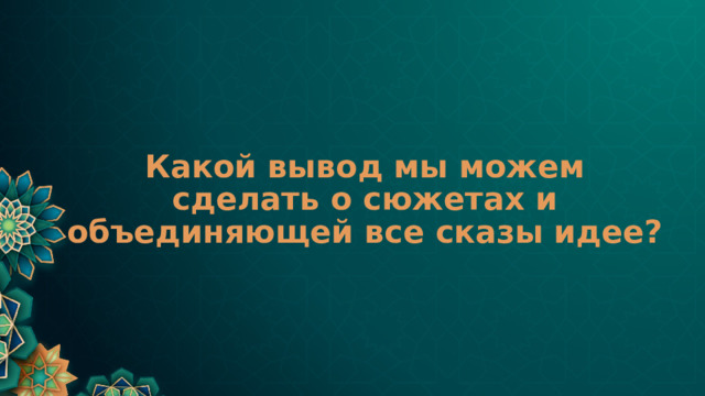Какой вывод мы можем сделать о сюжетах и объединяющей все сказы идее? 