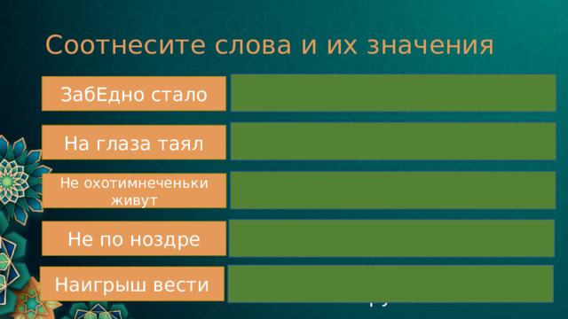 Соотнесите слова и их значения Обидно ЗабЕдно стало Заболевал, худел На глаза таял Без затруднений Не охотимнеченьки живут Неприятно Не по ноздре Играть на музыкальном инструменте Наигрыш вести 