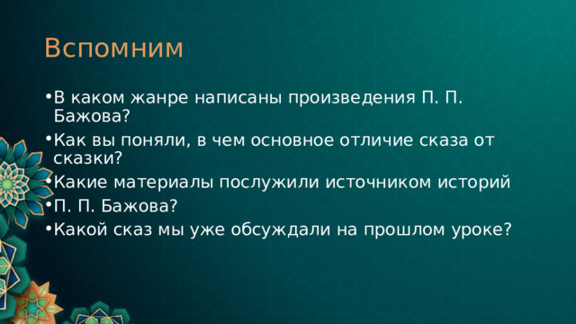 Вспомним В каком жанре написаны произведения П. П. Бажова? Как вы поняли, в чем основное отличие сказа от сказки? Какие материалы послужили источником историй П. П. Бажова? Какой сказ мы уже обсуждали на прошлом уроке? 