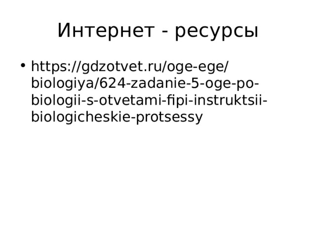 Интернет - ресурсы https://gdzotvet.ru/oge-ege/biologiya/624-zadanie-5-oge-po-biologii-s-otvetami-fipi-instruktsii-biologicheskie-protsessy 
