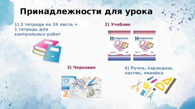 Принадлежности для урока 1) 2 тетради по 24 листа + 1 тетрадь для контрольных работ 2) Учебник 3) Черновик 4) Ручка, карандаш, ластик, линейка 
