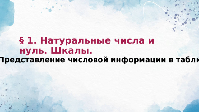 § 1. Натуральные числа и нуль. Шкалы. 1.1 Представление числовой информации в таблицах 