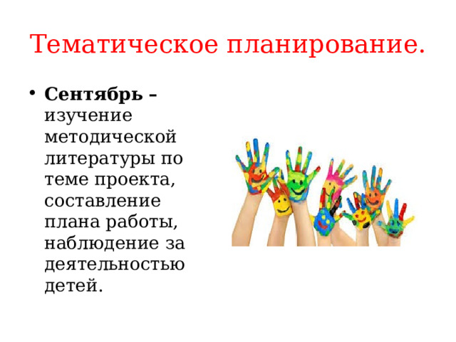   Тематическое планирование.    Сентябрь – изучение методической литературы по теме проекта, составление плана работы, наблюдение за деятельностью детей. 