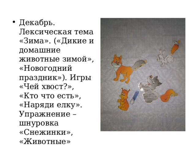 Декабрь. Лексическая тема «Зима». («Дикие и домашние животные зимой», «Новогодний праздник»). Игры «Чей хвост?», «Кто что есть», «Наряди елку». Упражнение – шнуровка «Снежинки», «Животные» 