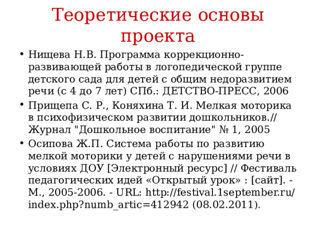Теоретические основы проекта Нищева Н.В. Программа коррекционно-развивающей работы в логопедической группе детского сада для детей с общим недоразвитием речи (с 4 до 7 лет) СПб.: ДЕТСТВО-ПРЕСС, 2006 Прищепа С. Р., Коняхина Т. И. Мелкая моторика в психофизическом развитии дошкольников.// Журнал 