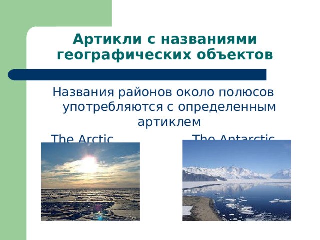 Артикли с названиями географических объектов Названия районов около полюсов употребляются с определенным артиклем The Arctic The Antarctic 