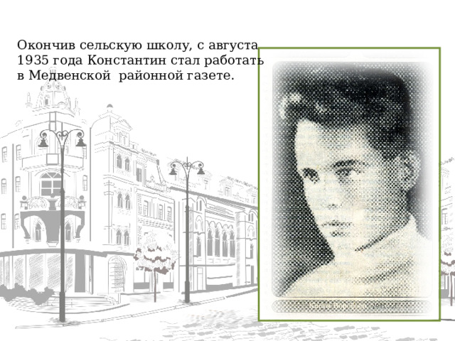 Окончив сельскую школу, с августа 1935 года Константин стал работать в Медвенской районной газете.  