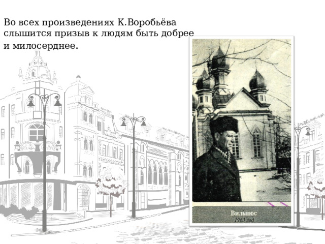 Во всех произведениях К.Воробьёва слышится призыв к людям быть добрее и милосерднее .  