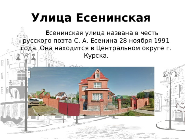  Улица Есенинская   Е сенинская улица названа в честь русского поэта С. А. Есенина 28 ноября 1991 года. Она находится в Центральном округе г. Курска.  
