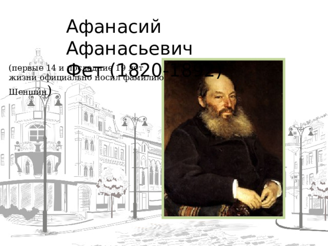 Афанасий Афанасьевич  Фет (1820-1892) (первые 14 и последние 19 лет жизни официально носил фамилию Шенши́н )  