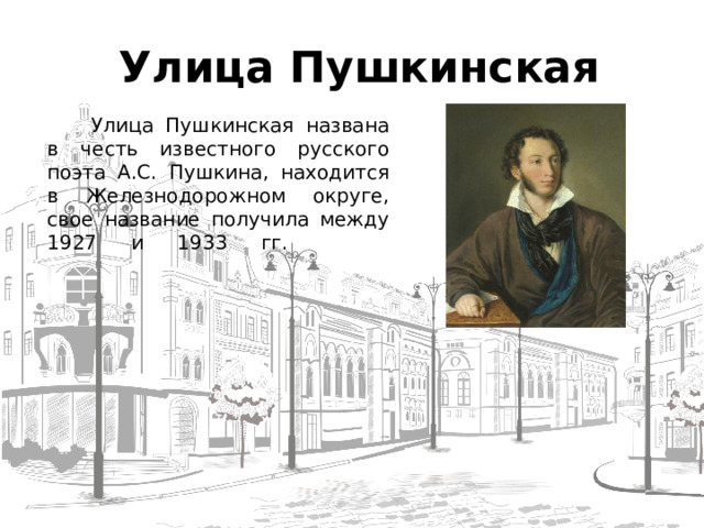  Улица Пушкинская   Улица Пушкинская названа в честь известного русского поэта А.С. Пушкина, находится в Железнодорожном округе, свое название получила между 1927 и 1933 гг.    