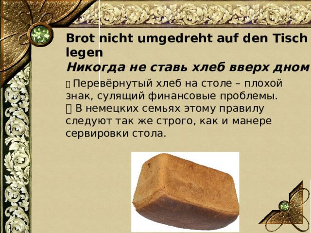 Brot nicht umgedreht auf den Tisch legen Никогда не ставь хлеб вверх дном 📌 Перевёрнутый хлеб на столе – плохой знак, сулящий финансовые проблемы. 💡 В немецких семьях этому правилу следуют так же строго, как и манере сервировки стола. 
