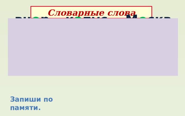 Словарные слова вч е ра к а пуста М о сква Род и на яг о да яг о да м о роженое ф а милия Запиши по памяти. 
