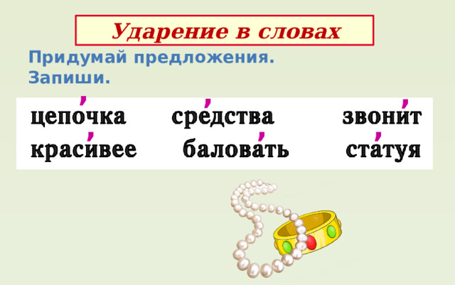 Ударение в словах Придумай предложения. Запиши. , , , , , , 