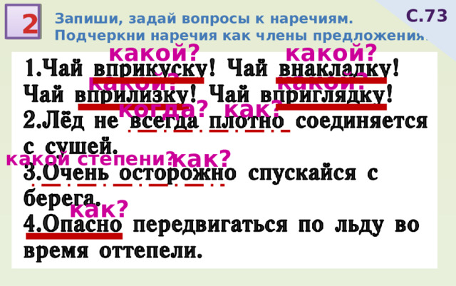 Запиши, задай вопросы к наречиям. Подчеркни наречия как члены предложения. С.73 2 какой? какой? какой? какой? когда? как? как? в какой степени? как? 