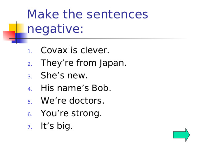 Make sentences negative: I’m in class 6. She’s new. They’re from Germany. His name’s Max. My dog’s big. They’re strong. I’m from England.  