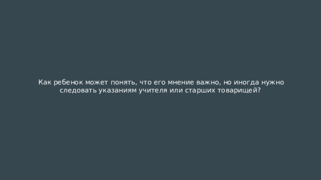 Как ребенок может понять, что его мнение важно, но иногда нужно следовать указаниям учителя или старших товарищей?   